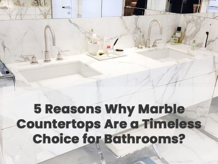 Read more about the article 5 Reasons Why Marble Countertops Are a Timeless Choice for Bathrooms?